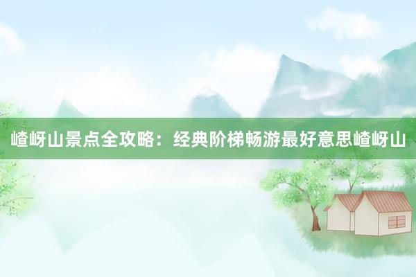 嵖岈山景点全攻略：经典阶梯畅游最好意思嵖岈山